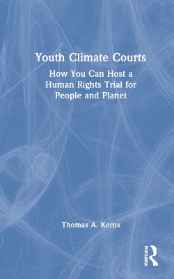 Youth Climate Courts: How You Can Host a Human Rights Trial for People and Planet by Thomas A. Kerns