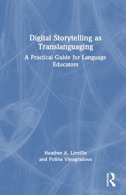 Digital Storytelling as Translanguaging: A Practical Guide for Language Educators by Heather A. Linville