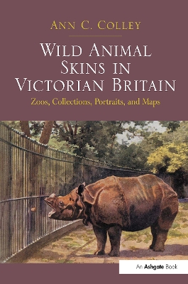 Wild Animal Skins in Victorian Britain: Zoos, Collections, Portraits, and Maps by Ann C. Colley