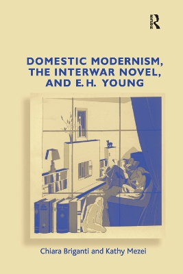 Domestic Modernism, the Interwar Novel, and E.H. Young by Chiara Briganti
