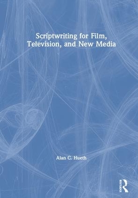 Scriptwriting for Film, Television and New Media by Alan Hueth