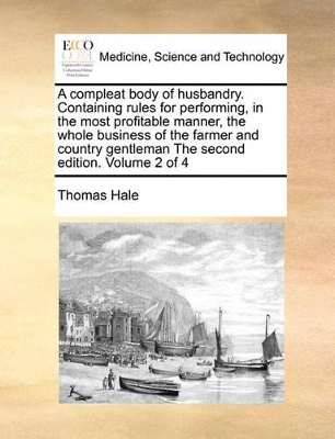 A Compleat Body of Husbandry. Containing Rules for Performing, in the Most Profitable Manner, the Whole Business of the Farmer and Country Gentleman the Second Edition. Volume 2 of 4 book