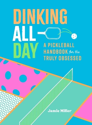 Dinking All Day: A Pickleball Handbook for the Truly Obsessed book