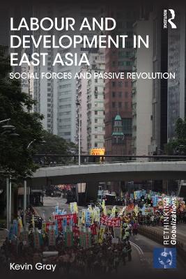 Labour and Development in East Asia: Social Forces and Passive Revolution book