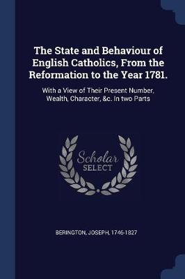 State and Behaviour of English Catholics, from the Reformation to the Year 1781. book