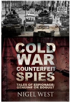 Cold War Counterfeit Spies: Tales of Espionage - Genuine or Bogus? by Nigel West