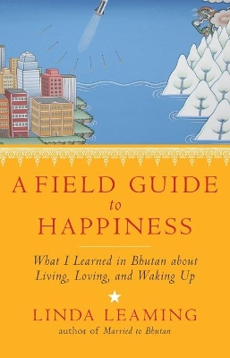 Field Guide to Happiness: What I Learned in Bhutan About Living, Loving and Waking Up book