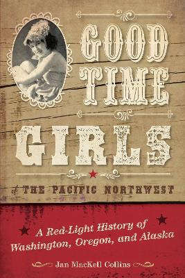 Good Time Girls of the Pacific Northwest: A Red-Light History of Washington, Oregon, and Alaska book