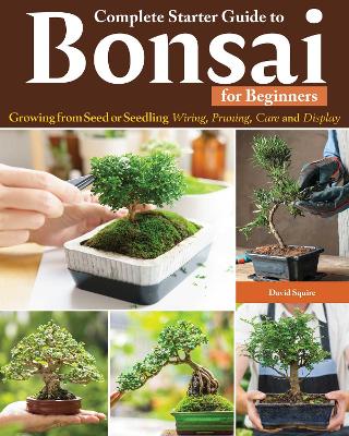 Complete Starter Guide to Bonsai: Growing from Seed or Seedling--Wiring, Pruning, Care, and Display book