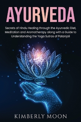 Ayurveda: Secrets of Hindu Healing through the Ayurvedic Diet, Meditation and Aromatherapy along with a Guide to Understanding the Yoga Sutras of Patanjali book