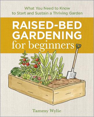 Raised-Bed Gardening for Beginners: Everything You Need to Know to Start and Sustain a Thriving Garden by Tammy Wylie