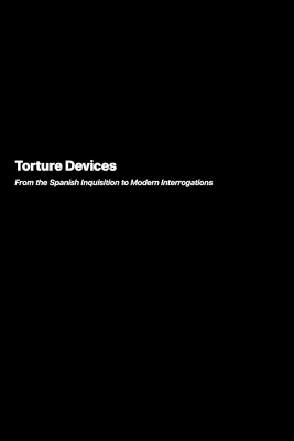 Torture Devices: From the Spanish Inquisition to Modern Interrogations book