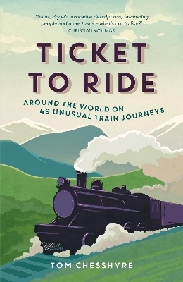 Ticket to Ride: Around the World on 49 Unusual Train Journeys by Tom Chesshyre