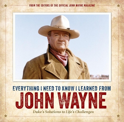 Everything I Need to Know I Learned from John Wayne: Duke’s Solutions to Life’s Challenges book