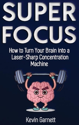 Super Focus: How to Turn Your Brain into a Laser-Sharp Concentration Machine book