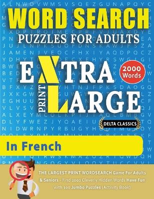 WORD SEARCH PUZZLES EXTRA LARGE PRINT FOR ADULTS IN FRENCH - Delta Classics - The LARGEST PRINT WordSearch Game for Adults And Seniors - Find 2000 Cleverly Hidden Words - Have Fun with 100 Jumbo Puzzles (Activity Book): Learn French With Word Search Puzzles book