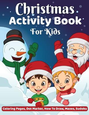 Christmas Activity Book: Coloring, Dot-Dot Activity Book, How to Draw, Dot Marker, Mazes Christmas Activity Book for Children, Christmas Coloring & Activity Books for Kids book