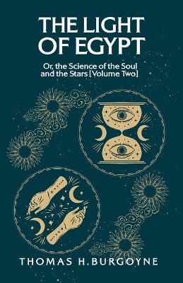 The Light of Egypt; Or, the Science of the Soul and the Stars [Volume Two] by Thomas H Burgoyne