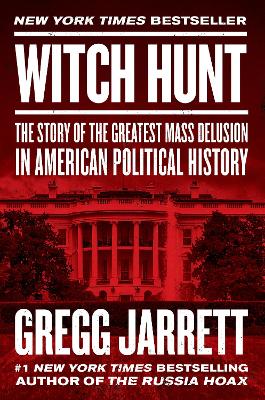 Witch Hunt: The Story of the Greatest Mass Delusion in American Political History by Gregg Jarrett