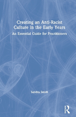 Creating an Anti-Racist Culture in the Early Years: An Essential Guide for Practitioners by Sandra Smidt