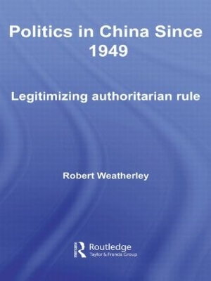 Politics in China since 1949: Legitimizing Authoritarian Rule by Robert Weatherley