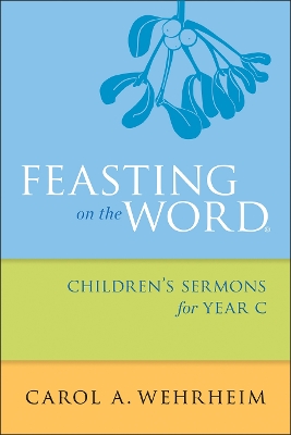 Feasting on the Word: Children's Sermons for Year C by Carol A Wehrheim