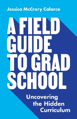 A Field Guide to Grad School: Uncovering the Hidden Curriculum book