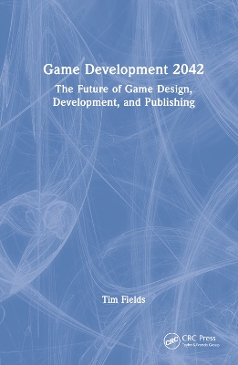 Game Development 2042: The Future of Game Design, Development, and Publishing by Tim Fields