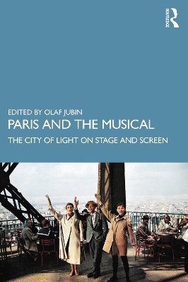 Paris and the Musical: The City of Light on Stage and Screen by Olaf Jubin