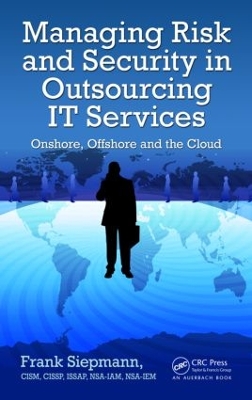 Managing Risk and Security in Outsourcing IT Services: Onshore, Offshore and the Cloud book