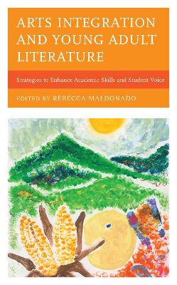 Arts Integration and Young Adult Literature: Strategies to Enhance Academic Skills and Student Voice by Rebecca Maldonado