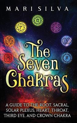 The Seven Chakras: A Guide to the Root, Sacral, Solar Plexus, Heart, Throat, Third Eye, and Crown Chakra book