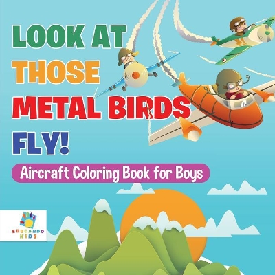 Look At Those Metal Birds Fly! Aircraft Coloring Book for Boys book