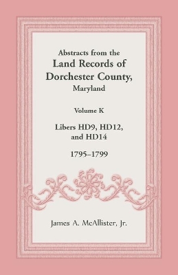 Abstracts from the Land Records of Dorchester County, Maryland, Volume K: 1795-1799 book
