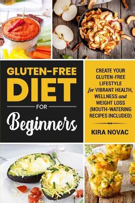 Gluten-Free Diet for Beginners: Create Your Gluten-Free Lifestyle for Vibrant Health, Wellness and Weight Loss book