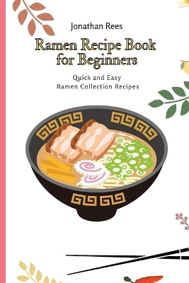Ramen Recipe Book for Beginners: Quick and Easy Ramen Collection Recipes by Jonathan Rees