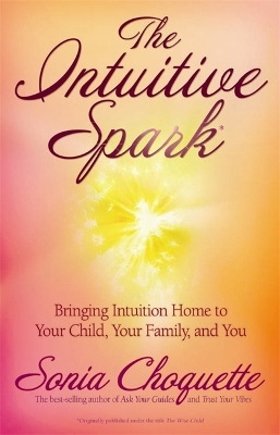 The The Intuitive Spark: Bringing Intuition Home to Your Child, Your Family, and You by Sonia Choquette