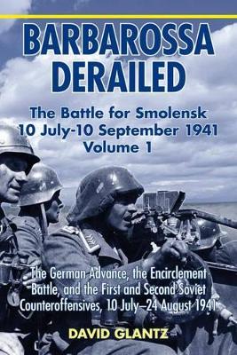 Barbarossa Derailed: the Battle for Smolensk 10 July-10 September 1941 by David M. Glantz