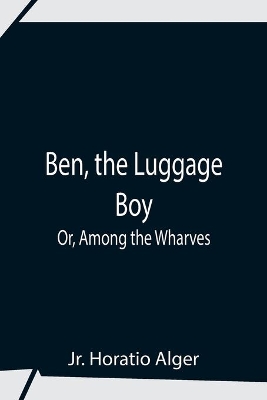 Ben, The Luggage Boy; Or, Among The Wharves book