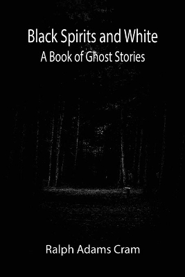 Black Spirits and White: A Book of Ghost Stories by Ralph Adams Cram