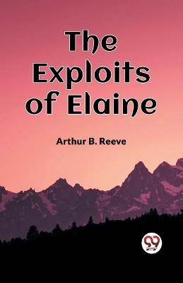 The Exploits Of Elaine by Arthur B Reeve