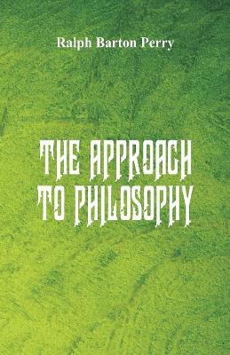 The Approach to Philosophy by Ralph Barton Perry