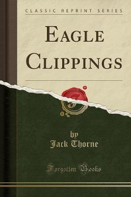 Eagle Clippings (Classic Reprint) by Jack Thorne