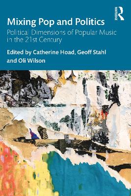 Mixing Pop and Politics: Political Dimensions of Popular Music in the 21st Century by Catherine Hoad