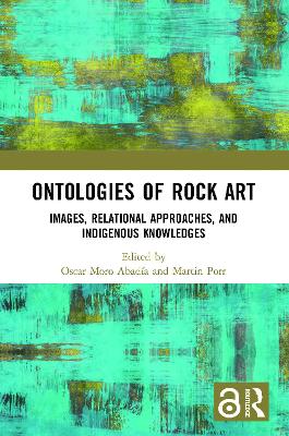 Ontologies of Rock Art: Images, Relational Approaches, and Indigenous Knowledges by Oscar Moro Abadía