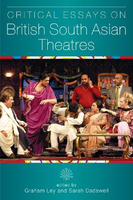 Critical Essays on British South Asian Theatre by Graham Ley