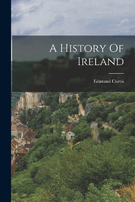 A A History Of Ireland by Edmund Curtis