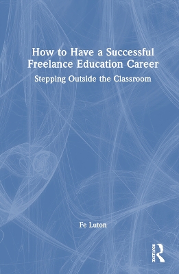 How to Have a Successful Freelance Education Career: Stepping Outside the Classroom book