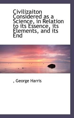 Civilizaiton Considered as a Science, in Relation to Its Essence, Its Elements, and Its End book