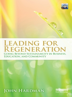 Leading For Regeneration: Going Beyond Sustainability in Business Education, and Community by John Hardman